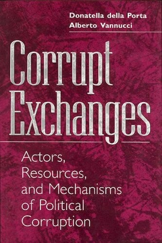 Corrupt exchanges :actors, resources, and mechanism of political corruption