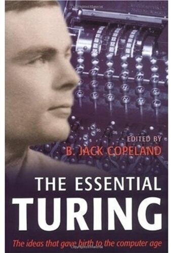 The essential Turing : seminal writings in computing, logic, philosophy, artificial intelligence, and artificial life, plus the secrets of Enigma