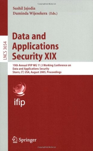 Data and applications security XIX :19th annual IFIP WG 11.3 working conference on data and applications security, Storrs, CT, USA, August 7-10, 2005 : proceedings