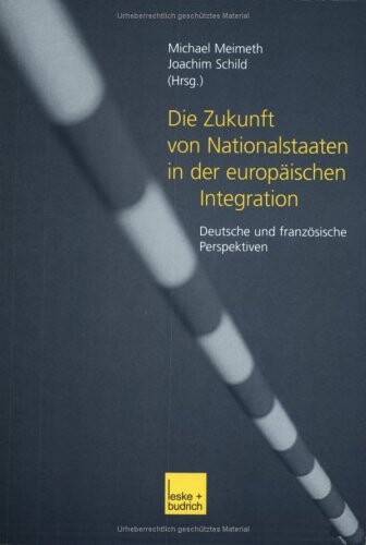 Die Zukunft von Nationalstaaten in der europäischen Integration :deutsche und französische Perspektiven