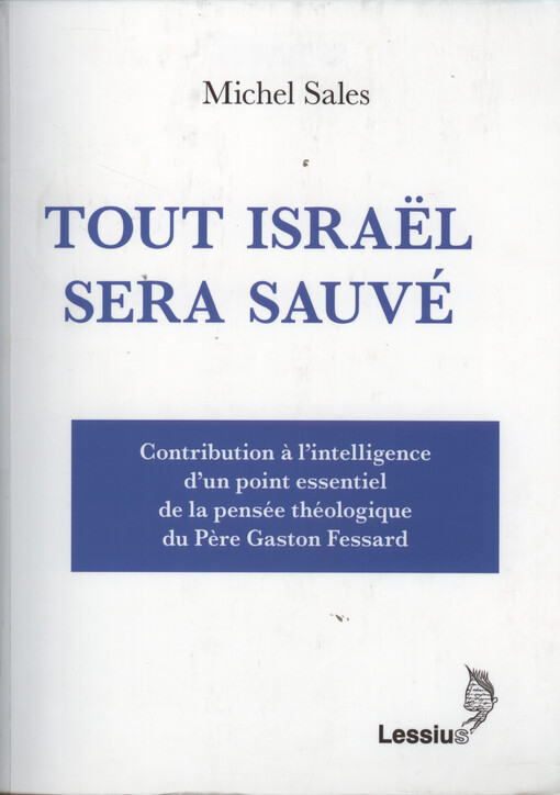 Tout Israël sera sauvé : contribution à l'intelligence d'un point essentiel de la pensée théologique du Père Gaston Fessard : la dialectique paulinienne du Païen et du Juif avant et après la première venue du Christ et la constitution de la sphère de l'église visible, de la société internationale et du corps mystique du Christ selon Gaston Fessard