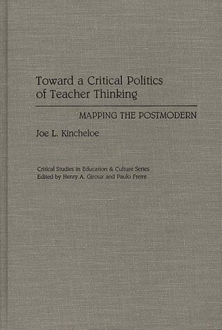 Toward a critical politics of teacher thinking : mapping the Postmodern