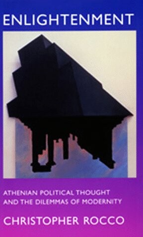 Enlightenment: Athenian Political Thought and the Dilemmas of Modernity (Classics & Contemporary Thought)