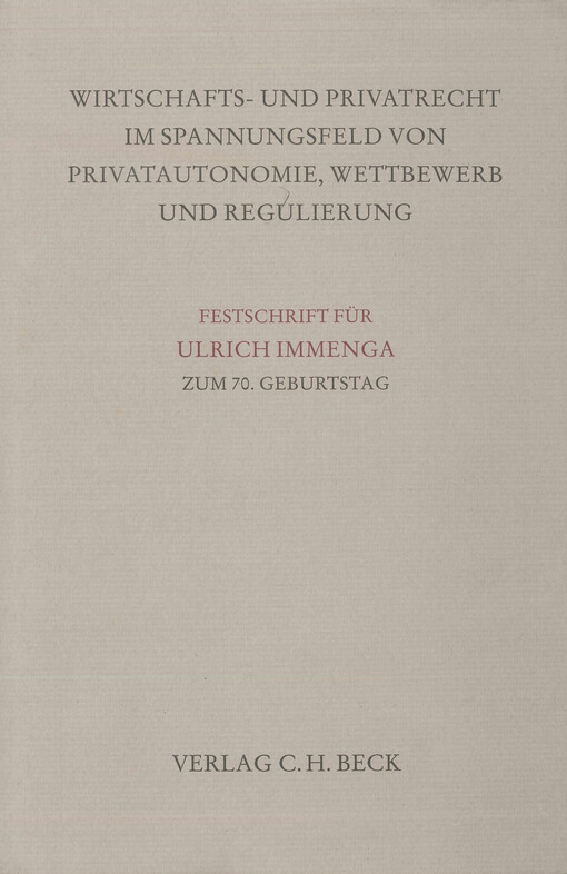 Wirtschafts- und Privatrecht im Spannungsfeld von Privatautonomie, Wettbewerb und Regulierung : Festschrift für Ulrich Immenga zum 70. Geburtstag