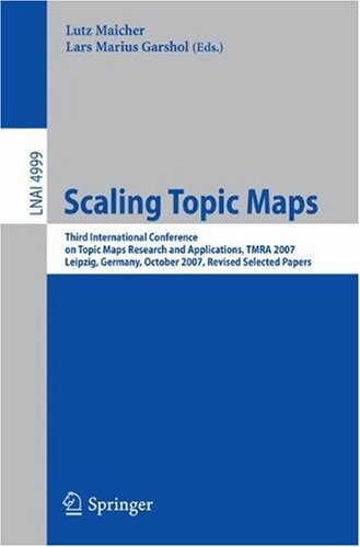 Scaling Topic Maps: Third International Conference on Topic Map Research and Applications, TMRA 2007 Leipzig, Germany, October 11-12, 2007 Revised ... / Lecture Notes in Artificial Intelligence)