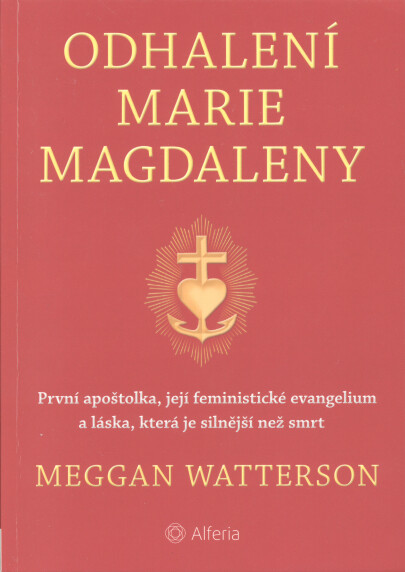 Odhalení Marie Magdaleny : první apoštolka, její feministické evangelium a láska, která je silnější než smrt