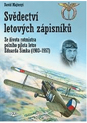 Svědectví letových zápisníků : ze života rotmistra polního pilota letce Eduarda Šimka (1903-1957)  (odkaz v elektronickém katalogu)