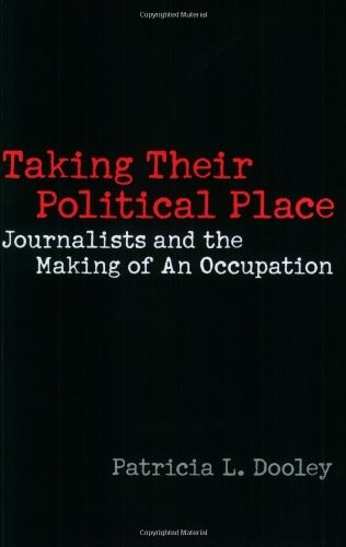 Taking Their Political Place: Journalists and the Making of An Occupation (Contributions to the Study of Mass Media & Communications)