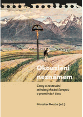 Okouzleni neznámem : cesty a cestování středovýchodní Evropou v proměnách času  (odkaz v elektronickém katalogu)