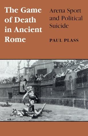 Game Of Death In Ancient Rome: Arena Sport And Political Suicide (Wisconsin Studies in Classics)