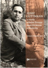 Josef Guttmann a osudy střední Evropy mezi Hitlerem a Stalinem  (odkaz v elektronickém katalogu)