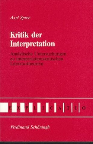 Kritik der Interpretation: Analytische Untersuchungen zu interpretationskritischen Literaturtheorien (Explicatio) (German Edition)