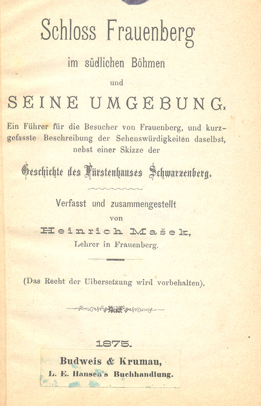Schloss Frauenberg im südlichen Böhmen und seine Umgebung : ein Führer für die Besucher von Frauenberg, und kurzgefaste Beschreibung der Sehenswürdigkeiten da selbst, nebst einer Skizze Geschichte des Fürstenhauses Schwarzenberg