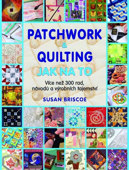 Patchwork & quilting :jak na to : více než 300 rad, návodů a výrobních tajemství