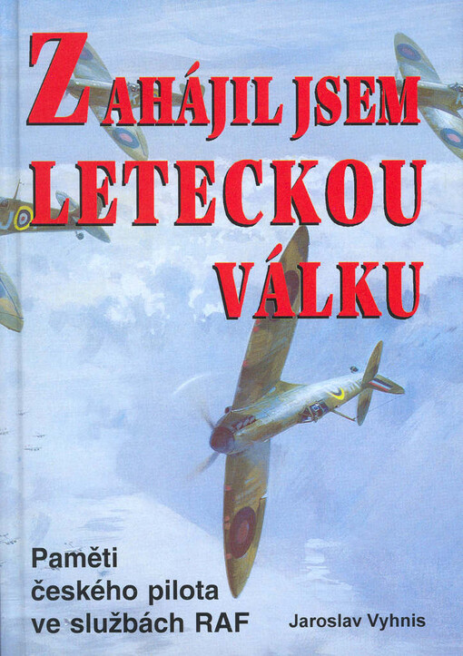 Zahájil jsem leteckou válku: paměti českého pilota ve službách RAF