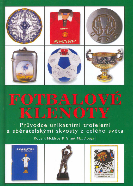 Fotbalové klenoty : průvodce unikátními trofejemi a sběratelskými skvosty z celého světa.