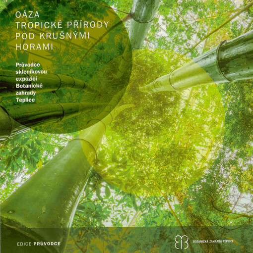 Oáza tropické přírody pod Krušnými horami : průvodce skleníkovou expozicí Botanické zahrady Teplice