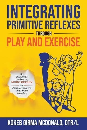 Integrating primitive reflexes through play and exercise. An interactive guide to the moro reflex for parents, teachers, and service providers