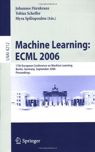 Machine Learning: ECML 2006: 17th European Conference on Machine Learning, Berlin, Germany, September 18-22, 2006, Proceedings (Lecture Notes in ... / Lecture Notes in Artificial Intelligence)