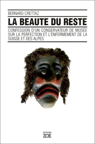 La beaute du reste: Confession d'un conservateur de musee sur la perfection et l'enfermement de la Suisse et des Alpes (Collection Histoire) (French Edition)