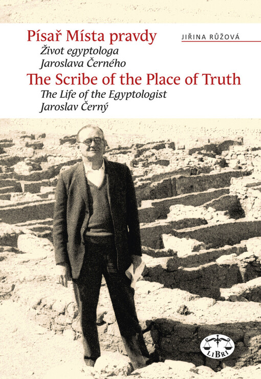 Písař Místa pravdy: život egyptologa Jaroslava Černého = [The scribe of the place of truth : the life of the Egyptologist Jaroslav Černý]