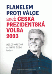 Flanelem proti válce, aneb, Česká prezidentská volba 2023  (odkaz v elektronickém katalogu)