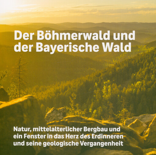 Der Böhmerwald und der Bayerische Wald : Natur, mittelalterlicher Bergbau und ein Fenster in das Herz des Erdinneren und seine geologiche Vergangenheit