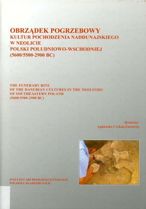 Obrządek pogrzebowy kultur pochodzenia naddunajskiego w neolicie Polski południowo-wschodniej (5600/5500-2900BC) = The funerary rite of the Danubian culture in the Neolithic of southeastern Poland (5600/5500-2900BC)