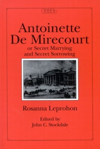 Antoinette De Mirecourt Or Secret Marrying And Secret Sorrowing (Centre for Editing Early Canadian Texts)