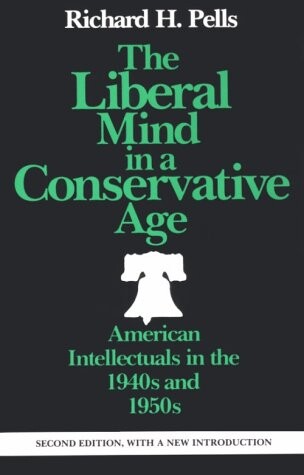 The Liberal Mind in a Conservative Age: American Intellectuals in the 1940s and 1950s