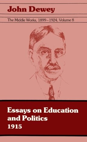 The Middle Works of John Dewey, Volume 8, 1899 - 1924: Essays on Education and Politics, 1915 (Collected Works of John Dewey)