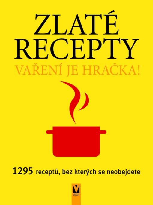 Zlaté recepty: vaření je hračka! : 1295 receptů, bez kterých se neobejdete