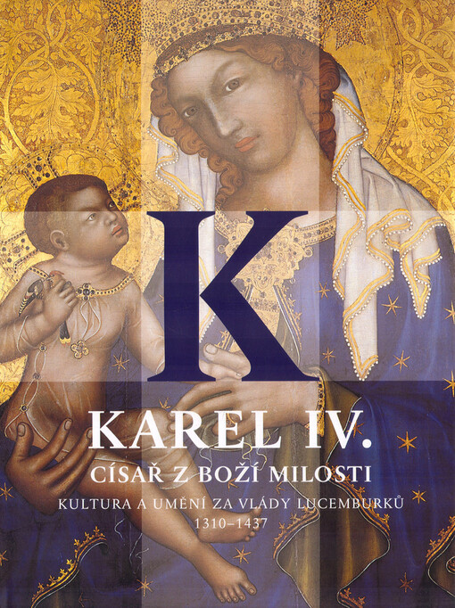 Karel IV., císař z Boží milosti: kultura a umění za vlády Lucemburků 1310-1437