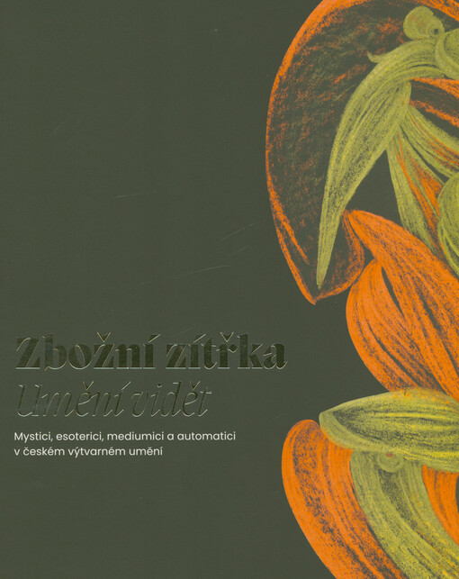 Zbožní zítřka : umění vidět : mystici, esoterici, mediumici a automatici v českém výtvarném umění