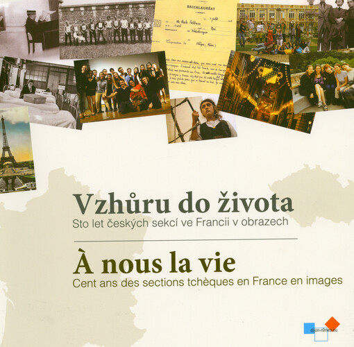 Vzhůru do života : sto let českých sekcí ve Francii v obrazech = À nous la vie : cent ans des sections tchèques en France en images