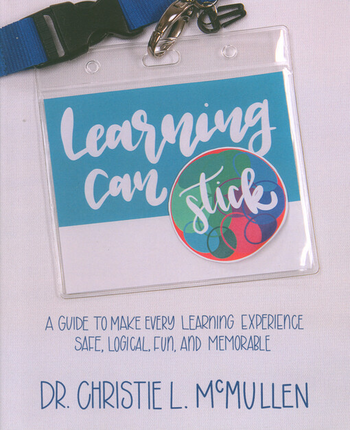 Learning can stick : guide to make every learning experience safe, logical, fun, and memorable