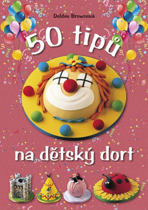 50 tipů na dětský dort: snadný návod, chytré rady, zábavné výsledky