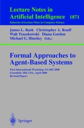 Formal Approaches to Agent-Based Systems: First International Workshop, FAABS 2000 Greenbelt, MD, USA, April 5-7, 2000 Revised Papers (Lecture Notes ... / Lecture Notes in Artificial Intelligence)