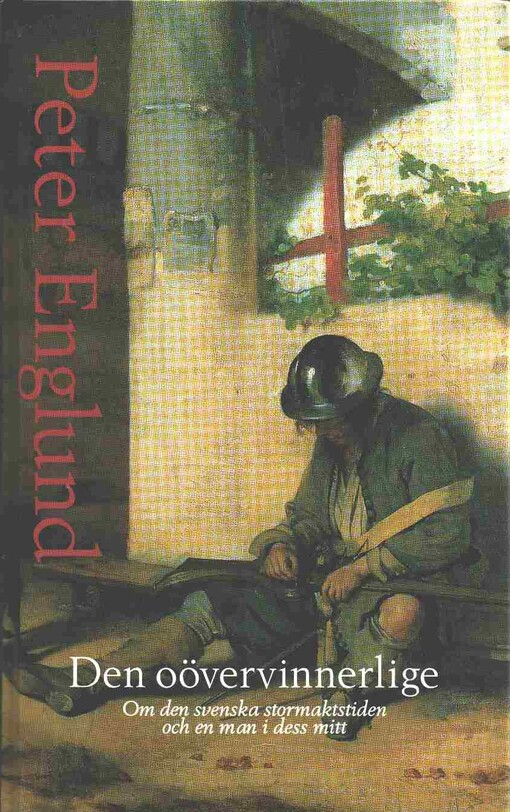 Den oövervinnerlige :om den svenska stormaktstiden och en man i dess mitt