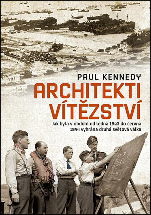 Architekti vítězství :jak byla v období od ledna 1943 do června 1944 vyhrána druhá světová válka