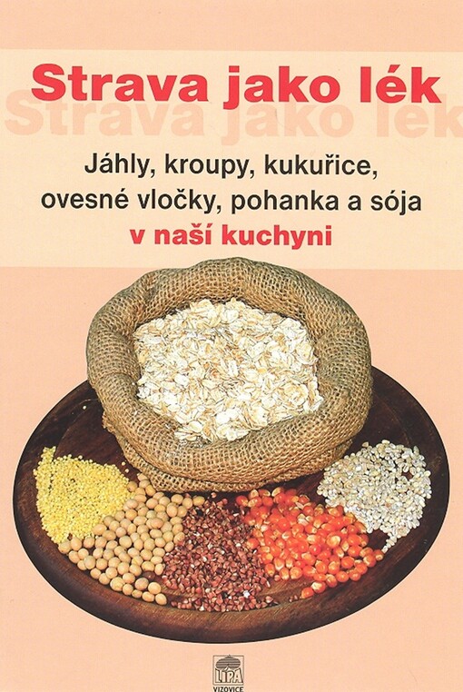 Strava jako lék : jáhly, kroupy, kukuřice, ovesné vločky, pohanka a sója v naší kuchyni
