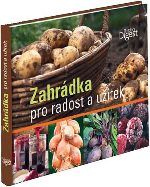 Zahrádka pro radost a užitek : vše, co potřebujete vědět, abyste si uměli vypěstovat vlastní ovoce a zeleninu, chutně je připravit a zajímavě zakonzervovat