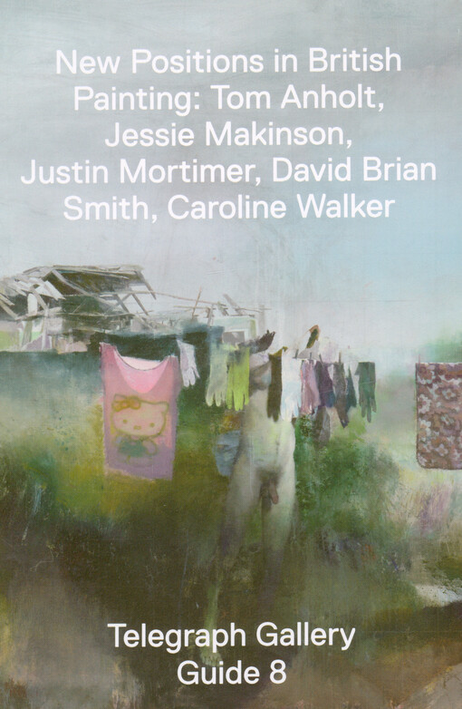 New positions in British painting : Tom Anholt, Jessie Makinson, Justin Mortimer, David Brian Smith, Caroline Walker