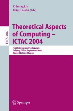 Theoretical aspects of computing - ICTAC 2004 : first international colloquium, Guiyang, China, September 20-24, 2004 : revised selected papers