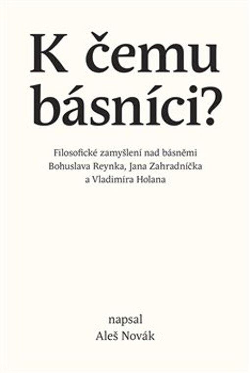 K čemu básníci? : filozofické zamyšlení nad básněmi Bohuslava Reynka, Jana Zahradníčka a Vladimíra Holana