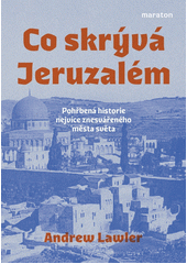 Co skrývá Jeruzalém : pohřbená historie nejvíce znesvářeného města světa  (odkaz v elektronickém katalogu)