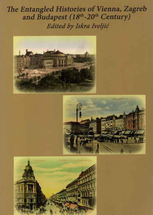 The entangled histories of Vienna, Zagreb and Budapest (18th-20th century) = Verflechtungsgeschichte: Wien, Zagreb und Budapest (18.-20. Jahrundert)