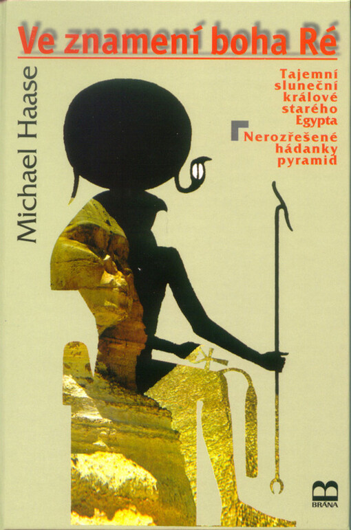 Ve znamení boha Ré: tajemní sluneční králové starého Egypta : nerozřešené hádanky pyramid