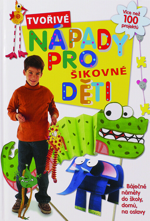 Tvořivé nápady pro šikovné děti: [více než 100 projektů : báječné náměty do školy, domů, na oslavy