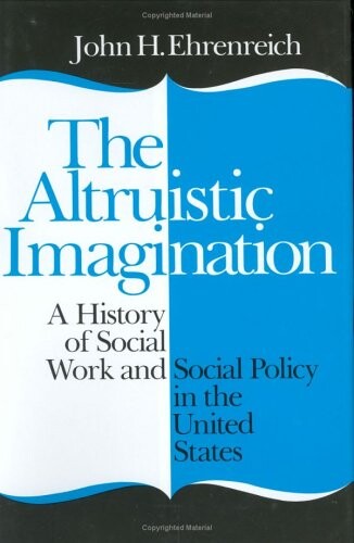 Altruistic Imagination: A History of Social Work and Social Policy in the United States